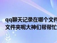 qq聊天记录在哪个文件夹（QQ聊天记录和截图保存在哪个文件夹呢大神们帮帮忙）