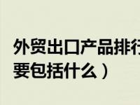 外贸出口产品排行榜（外贸出口的成交方式主要包括什么）