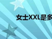 女士XXL是多大号（xxl是多大码）