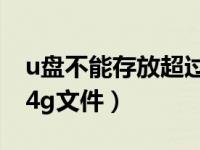 u盘不能存放超过4g的文件（u盘不能放超过4g文件）