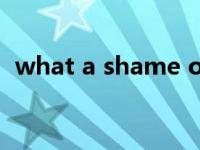 what a shame of you（what a shame）
