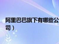 阿里巴巴旗下有哪些公司持有股份（阿里巴巴旗下有哪些公司）