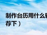 制作台历用什么软件（做台历 什么软件好 推荐下）