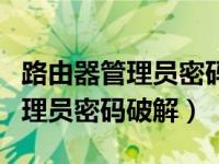路由器管理员密码破解什么工具好（路由器管理员密码破解）