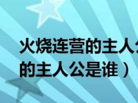 火烧连营的主人公是谁 百度知道（火烧连营的主人公是谁）
