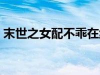 末世之女配不乖在线阅读（末世之女配不乖）