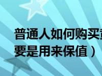 普通人如何购买黄金（个人如何购买黄金 主要是用来保值）