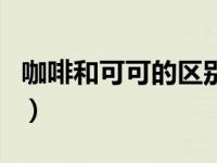 咖啡和可可的区别是什么（咖啡和可可的区别）