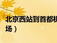 北京西站到首都机场地铁（北京西站到首都机场）