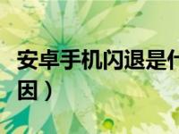 安卓手机闪退是什么原因（手机闪退是什么原因）