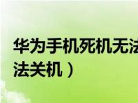 华为手机死机无法关机重启（华为手机死机无法关机）