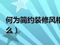 何为简约装修风格（简约风格装修的特点是什么）