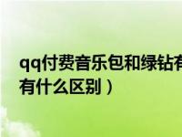 qq付费音乐包和绿钻有什么区别吗（qq付费音乐包和绿钻有什么区别）