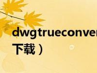 dwgtrueconvert百度云（dwgtruecovert下载）