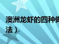 澳洲龙虾的四种做法图片（澳洲龙虾的四种做法）