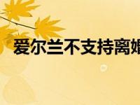 爱尔兰不支持离婚（爱尔兰结婚不许离婚）