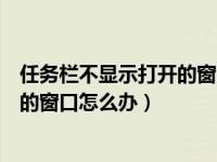 任务栏不显示打开的窗口怎么办win11（任务栏不显示打开的窗口怎么办）