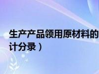 生产产品领用原材料的会计科目（生产产品领用原材料求会计分录）