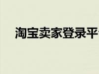 淘宝卖家登录平台（淘宝网卖家版登陆）