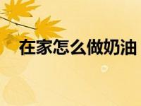 在家怎么做奶油 简单（在家怎么做奶油）