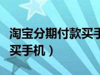 淘宝分期付款买手机怎么还款（淘宝分期付款买手机）
