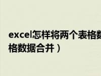 excel怎样将两个表格数据合并在一起（excel怎样将两个表格数据合并）