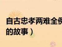 自古忠孝两难全例子（谁知道自古忠孝两难全的故事）