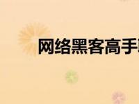 网络黑客高手联系方式（网络黑客）