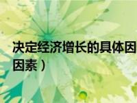 决定经济增长的具体因素主要有（简要说明决定经济增长的因素）