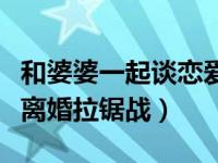 和婆婆一起谈恋爱演员表（与婆婆同居的日子离婚拉锯战）