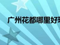 广州花都哪里好玩?（广州花都哪里好玩）