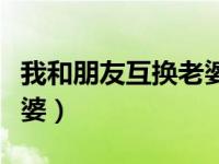 我和朋友互换老婆小说小说（我和朋友互换老婆）