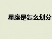 星座是怎么划分的（十二星座怎么划分）