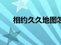 相约久久地图怎么画（相约久久地图）