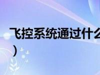 飞控系统通过什么感知无人机状况（飞控系统）