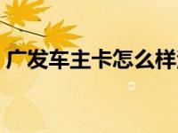 广发车主卡怎么样注销（广发车主卡怎么样）