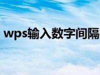 wps输入数字间隔很大（输入数字间隔很大）