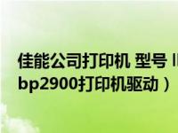 佳能公司打印机 型号 lbp2900+ 驱动程序下载 步骤（佳能bp2900打印机驱动）