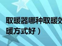 取暖器哪种取暖效果好还省电（取暖器哪种取暖方式好）