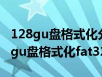 128gu盘格式化分配单元大小多少合适（128gu盘格式化fat32）