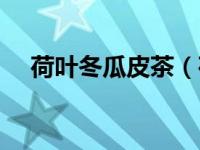 荷叶冬瓜皮茶（荷叶冬瓜皮茶正确喝法）