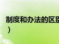 制度和办法的区别和联系（制度和办法的区别）