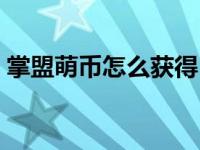掌盟萌币怎么获得（掌盟萌友晋级考试答案）
