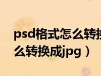 psd格式怎么转换成jpg不用ps（psd格式怎么转换成jpg）