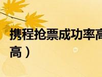 携程抢票成功率高能抢到吗（携程抢票成功率高）