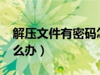 解压文件有密码怎么办?（解压文件有密码怎么办）