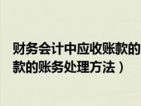 财务会计中应收账款的账务处理方法是（财务会计中应收账款的账务处理方法）