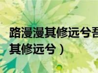 路漫漫其修远兮吾将而求索的意思（前路漫漫其修远兮）