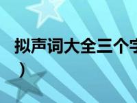 拟声词大全三个字100个（拟声词大全三个字）