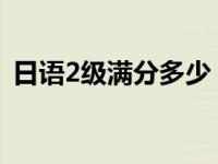 日语2级满分多少（日语二级分数多少算过）